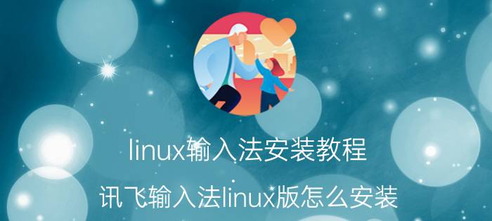 linux输入法安装教程 讯飞输入法linux版怎么安装？